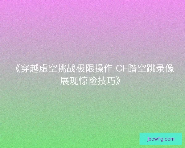 《穿越虚空挑战极限操作 CF踏空跳录像展现惊险技巧》
